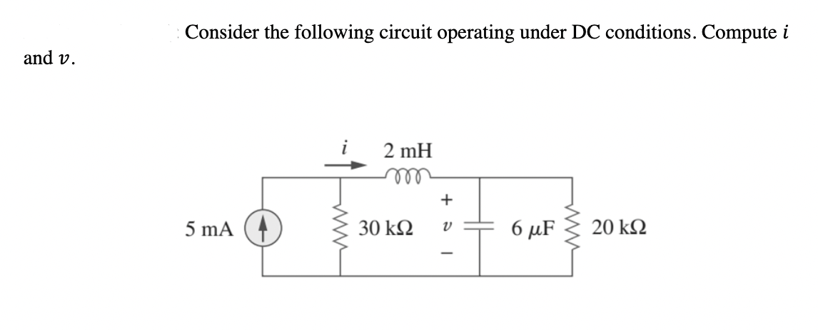 Consider the following circuit operating under DC conditions. Compute i
and v.
2 mH
el
+
5 mA
30 k2
6 μF
20 k2
