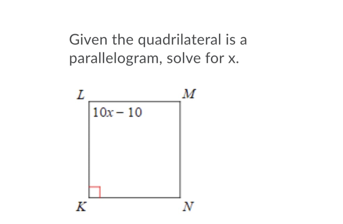 Given the quadrilateral is a
parallelogram, solve for x.
M
10х - 10
K
N
