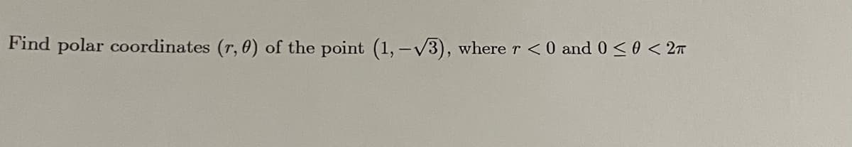 Find polar coordinates (r, 0) of the point (1, -V3), where r <0 and 0 <0 < 2m
