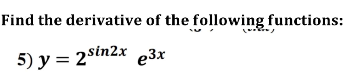 Find the derivative of the following functions:
5) y = 2sin2x e3x
