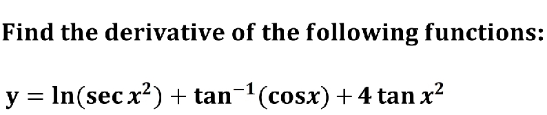 Find the derivative of the following functions:
y = In(sec x?) + tan-1(cosx) +4 tan x2
