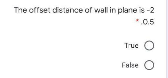 The offset distance of wall in plane is -2
* .0.5
True O
False O

