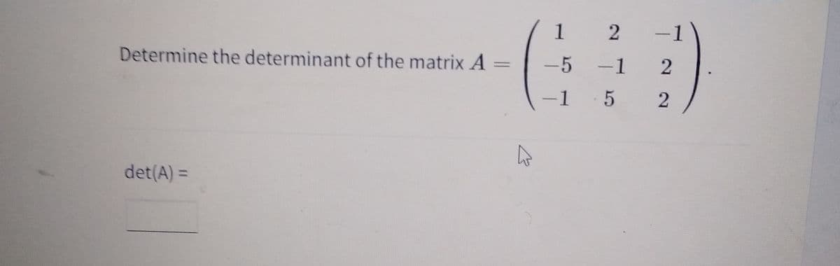 Determine the determinant of the matrix A
det(A) =
1
-5
1
2
2
-1
5
2
2