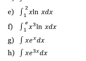 2
e) [xin xdx
f)
e
5₁x³In xdx
1
xe* dx
g) f
h) [ xe3xdx