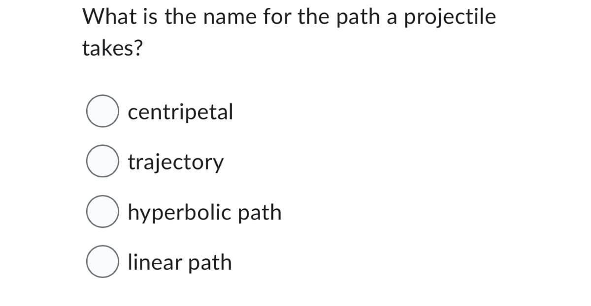 What is the name for the path a projectile
takes?
centripetal
trajectory
Ohyperbolic path
linear path