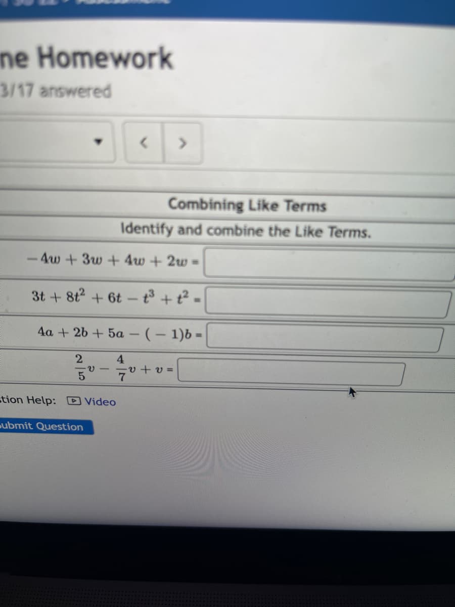 ne Homework
3/17 answered
<
>
Combining Like Terms
Identify and combine the Like Terms.
-4w +3w+ 4w + 2w=
3t+8t² + 6t-t³ + 1² =
4a + 2b + 5a
- (-1)b =
2
4
V
-v+v=
5²
7º
stion Help: Video
submit Question