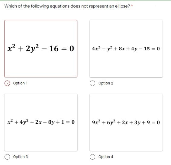 Which of the following equations does not represent an ellipse? *
|x² + 2y² - 16 = 0
Option 1
x² + 4y²2x8y + 1 = 0
Option 3
4x² - y² + 8x + 4y - 15 = 0
Option 2
9x² + 6y² + 2x + 3y + 9 = 0
Option 4