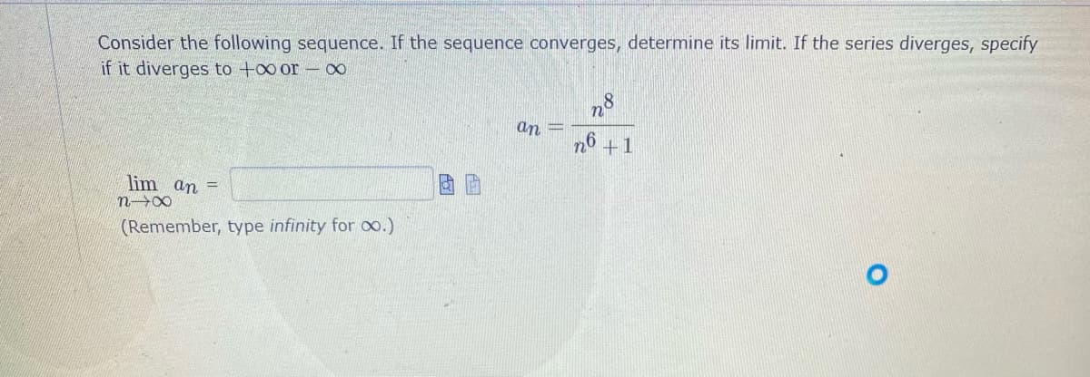 Consider the following sequence. If the sequence converges, determine its limit. If the series diverges, specify
if it diverges to +oo or- 00
an =
+1
lim an =
(Remember, type infinity for oo.)
