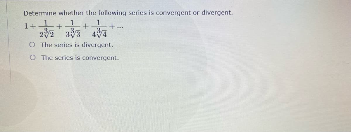 Determine whether the following series is convergent or divergent.
1
1+
1
+...
33
4 4
O The series is divergent.
O The series is convergent.
