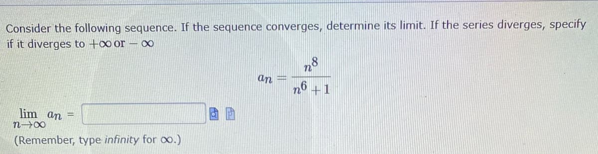 Consider the following sequence. If the sequence converges, determine its limit. If the series diverges, specify
if it diverges to +o or – 0
an
+1
lim an =
(Remember, type infinity for o.)
