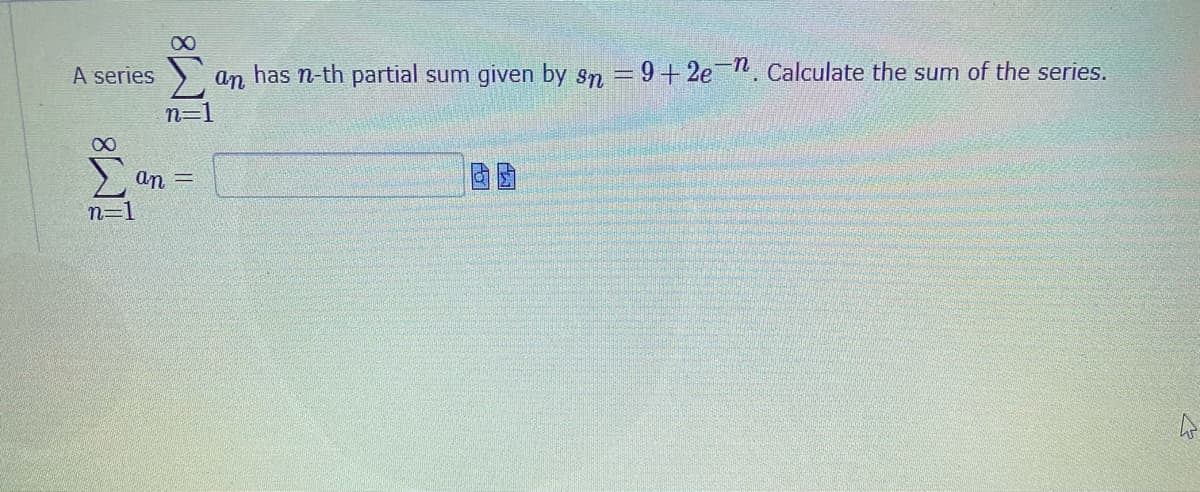 A series ) an has n-th partial sum given by sn =9+2e . Calculate the sum of the series.
n=1
an =
