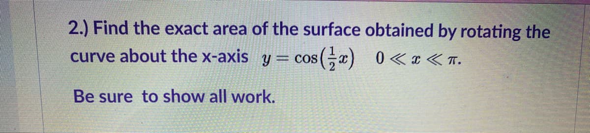 2.) Find the exact area of the surface obtained by rotating the
curve about the x-axis y = cos(x) 0 «¢ < T.
= COS
Be sure to show all work.
