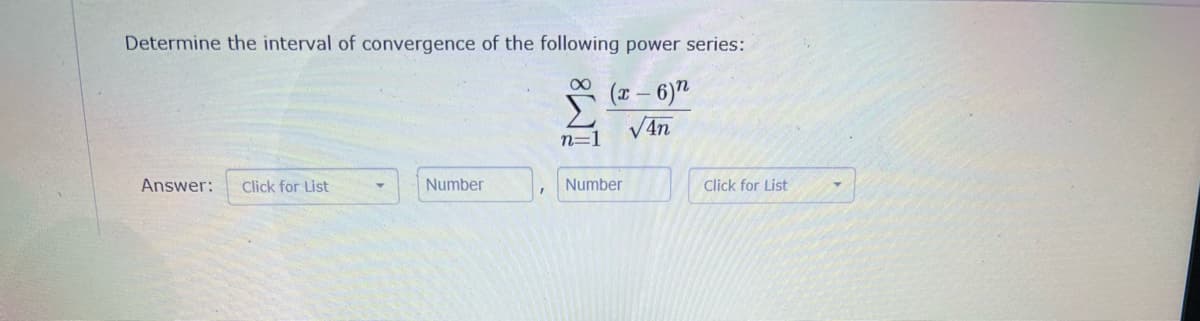 Determine the interval of convergence of the following power series:
(1 – 6)"
V4n
n=1
Answer:
Click for List
Number
Number
Click for List
