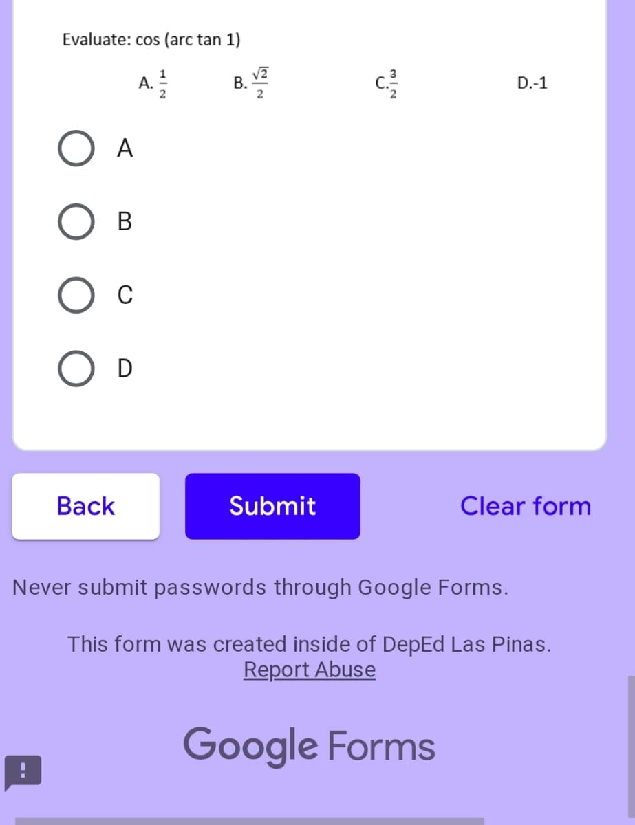 Evaluate: cos (arc tan 1)
1
А.
В.
2
D.-1
A
В
C
Вack
Submit
Clear form
Never submit passwords through Google Forms.
This form was created inside of DepEd Las Pinas.
Report Abuse
Google Forms
