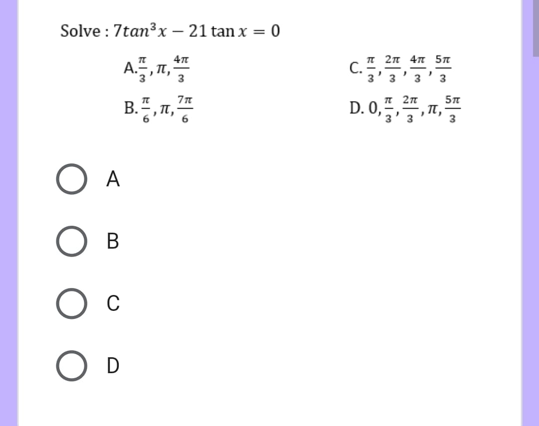 Solve : 7tan³x – 21 tan x = 0
c.
п 2п 4т 5л
A., T,
3
3
3
3
3
3
B.
T,
D. 0,
п,
3
6
6.
3
3
А
В
C
