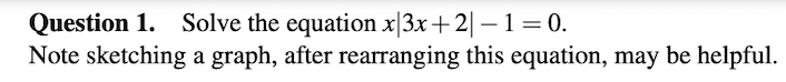 Question 1. Solve the equation x|3x+2| – 1 = 0.
Note sketching a graph, after rearranging this equation, may be helpful.
