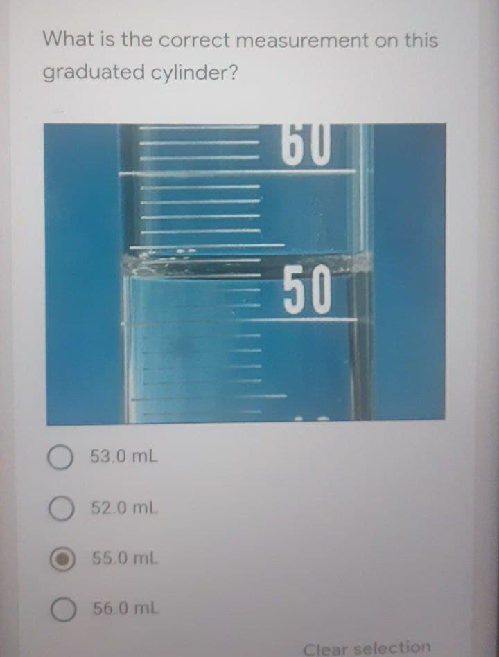 What is the correct measurement on this
graduated cylinder?
60
50
O 53.0 mL
O 52.0 mL
55.0 mL
56.0 mL
Clear selection
