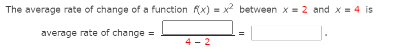 The average rate of change of a function f(x) = x2 between x = 2 and x = 4 is
average rate of change =
4 - 2
