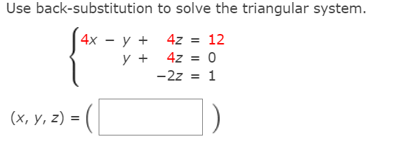 Use back-substitution to solve the triangular system.
4z = 12
4z = 0
4x -
y +
у +
-2z = 1
(х, у, 2) -
