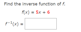 Find the inverse function of f.
f(x) = 5x + 6
f-1(x) =
