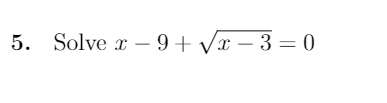 5.
Solve x – 9+ Vx – 3 = 0
