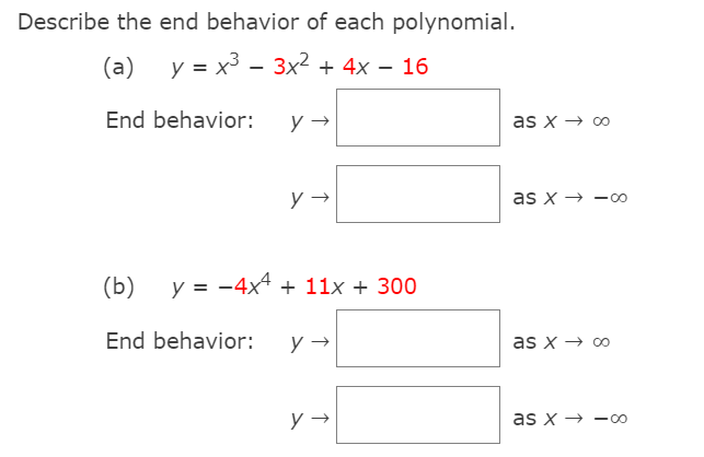 Describe the end behavior of each polynomial.
(a)
y = x3 - 3x2 + 4x – 16
End behavior:
y →
as x → 0
as x → -0
(b)
y = -4x4 + 11x + 300
End behavior:
y →
as x → 0
as x → -00
