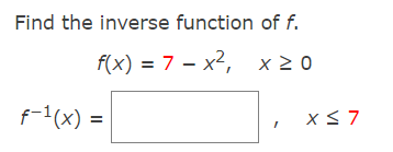 Find the inverse function of f.
f(x) = 7 – x2, x 2 0
F1(x) =

