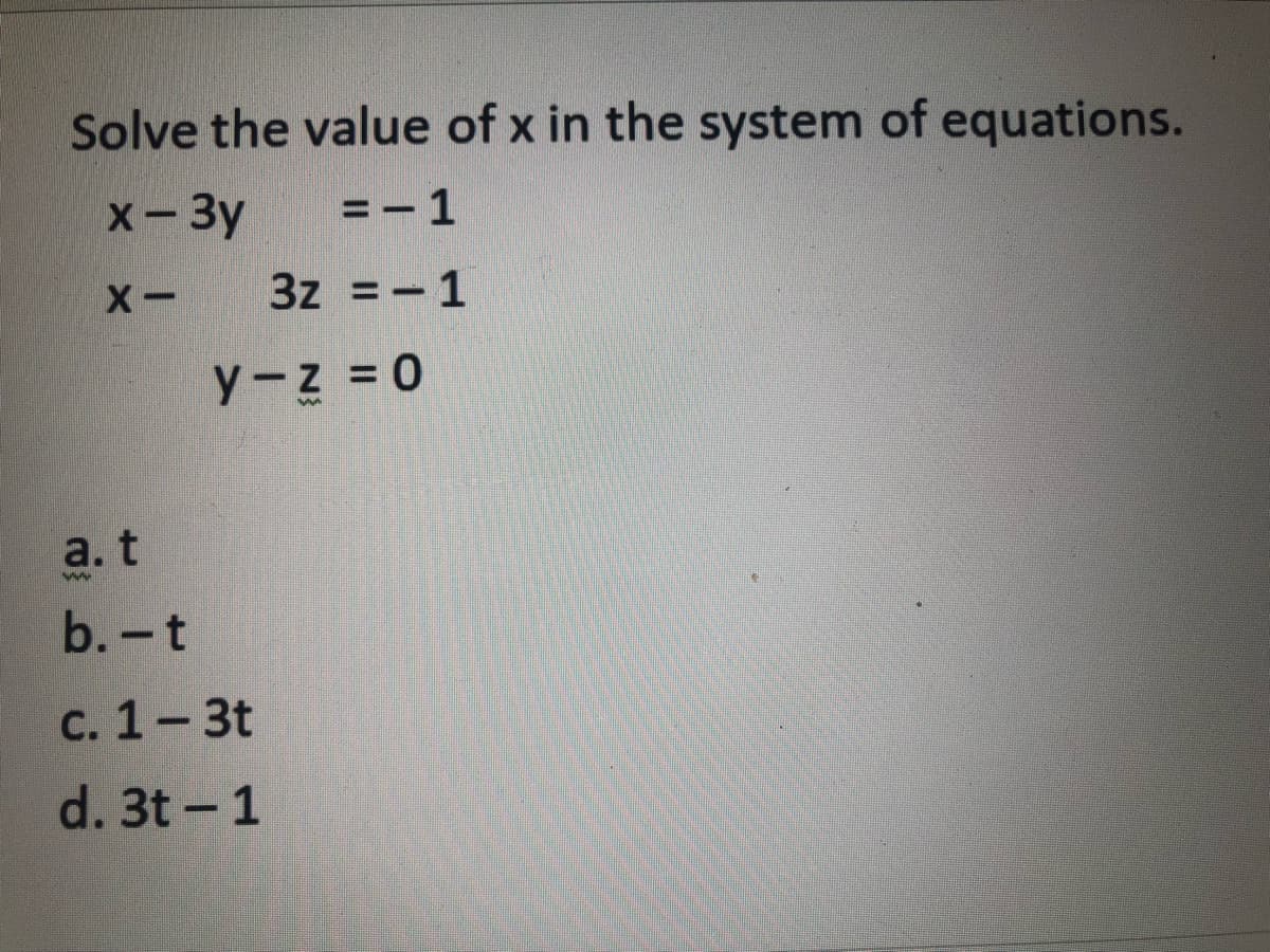Solve the value of x in the system of equations.
x - 3y
=-1
X-
3z = -1
y-z = 0
a. t
ww
b.-t
c. 1-3t
d. 3t - 1