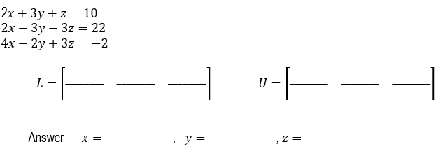 2x + 3y + z = 10
2x - 3y - 3z = 22
4x - 2y + 3z = -2
L
Answer
x =
||
y =
U
-6=3
Z =