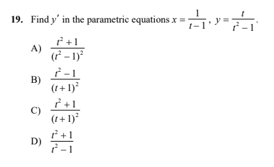 19. Find y' in the parametric equations x =,
t-1
t+1
A)
(f – 1)
7-1
B)
(1+ 1)?
2 +1
C)
(1+1)?
t +1
D)
2 -1
