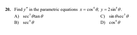 20. Find y" in the parametric equations x= cos 0, y = 2 sin“ 0.
C) sin Osec' 0
D) cos°e
A) sec' Otan 0
B) sec°e
