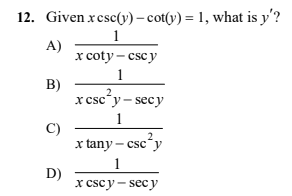 12. Given xcsc(v) – cot(v) = 1, what is y'?
1
A)
х coty - cscy
1
B)
x csc*y- secy
1
C)
x tany – csc²y
2
1
D)
x cscу — secy
