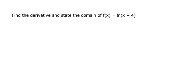 Find the derivative and state the domain of f(x) = In(x + 4)
