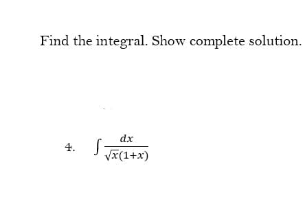 Find the integral. Show complete solution.
dx
4.
Vx(1+x)
