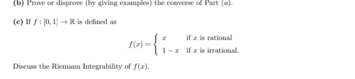 If f : (0, 1] → R is defined as
if z is rational
S(x) =
I ifr is irrational.
cuss the Riemann Integrability of f(x).
