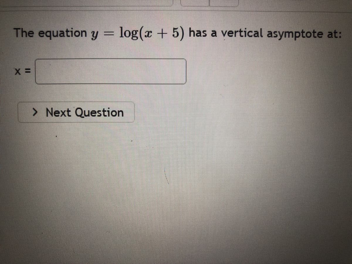 The equation yY
log(x + 5) has a vertical asymptote at:
> Next Question
