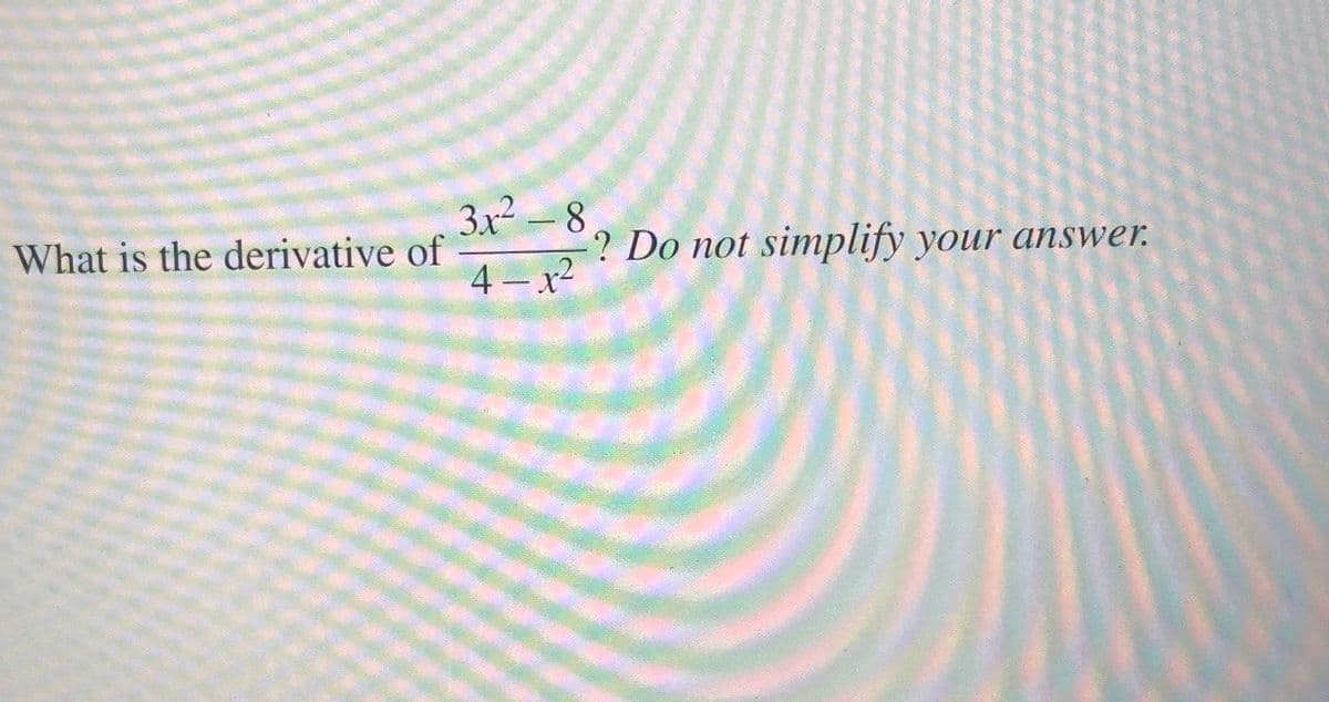 3x² - 8
-? Do not simplify your answer.
What is the derivative of
4- x2
