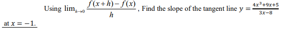 f(x+h)- f(x)
4x3+9x+5
Using lim0
Find the slope of the tangent line y =
Зx-8
h
at x = -1.
