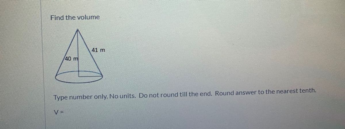 Find the volume
41 m
40m
Type number
only. No units. Do not round till the end. Round answer to the nearest tenth.
V =
