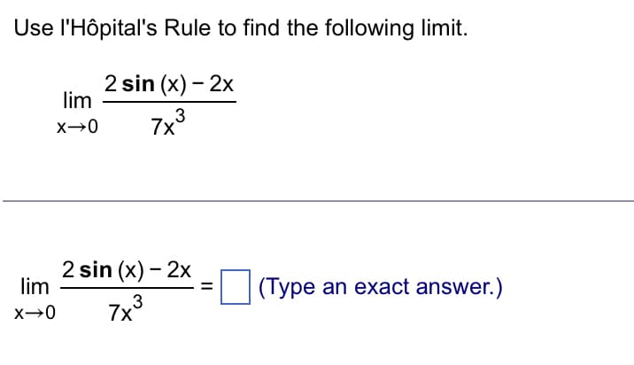Use l'Hôpital's
lim
X→0
lim
X→0
Rule to find the following limit.
2 sin (x) - 2x
7x³
2 sin (x) - 2x
3
7x³
=
(Type an exact answer.)