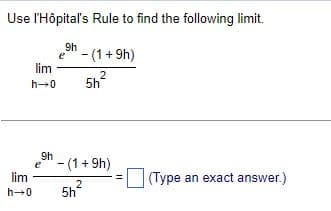 Use l'Hôpital's Rule to find the following limit.
9h
e
lim
h→0
lim
h→0
- (1 + 9h)
2
5h
2
9h
e - (1 +9h)
5h
(Type an exact answer.)