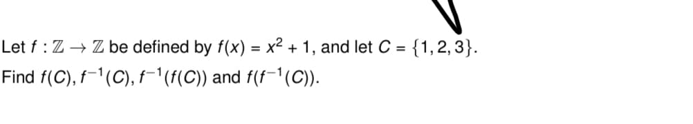 Let f: Z → Z be defined by f(x) = x² + 1, and let C = {1, 2, 3}.
Find f(C), f¯¹(C), f¯¹(f(C)) and f(f−¹(C)).