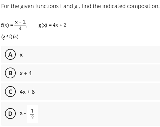 For the given functions f and g, find the indicated composition.
x - 2
f(x) -
4
8(x) = 4x + 2
(g°f) (x)
A) x
в) х+4
c) 4x + 6
1
D) x-
