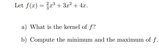Let f(x) = x³3+ 3x2 + 4x.
a) What is the kernel of f?
b) Compute the minimum and the maximum of f.
