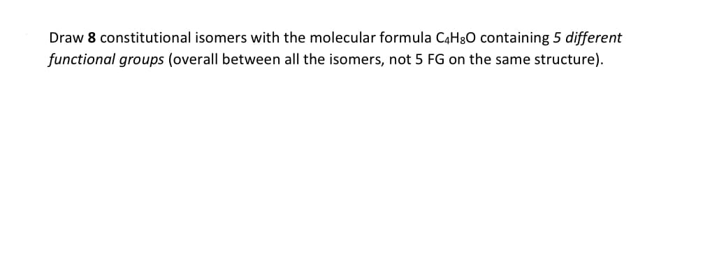 Draw 8 constitutional isomers with the molecular formula C4H30 containing 5 different
functional groups (overall between all the isomers, not 5 FG on the same structure).
