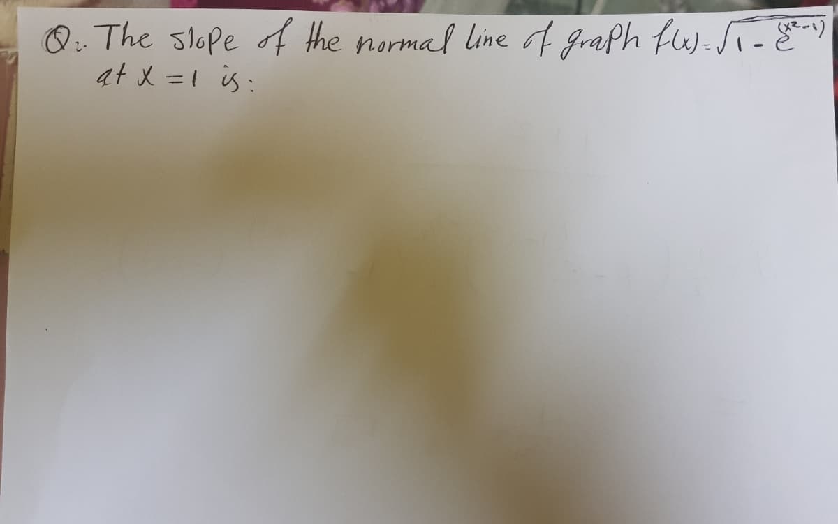 Q. The slope f the normal line f Graph fw-T-E)
at X =1 is :
