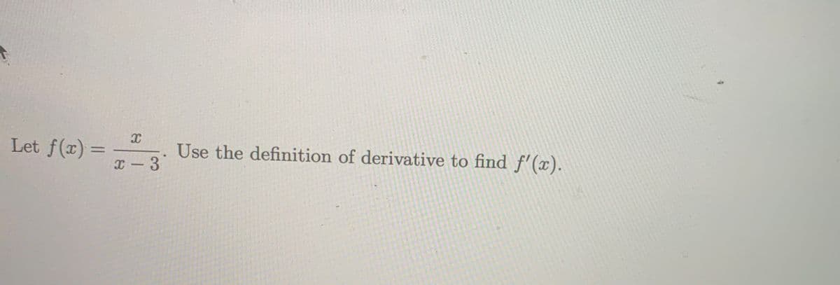 Let f(x) =
Use the definition of derivative to find f'(x).
X -3

