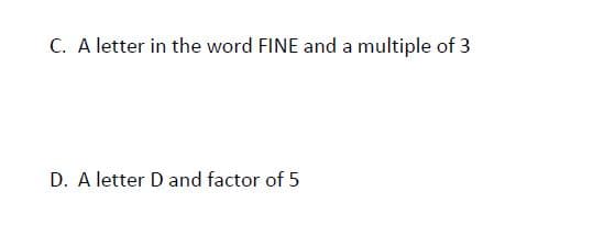 C. A letter in the word FINE and a multiple of 3
D. A letter D and factor of 5