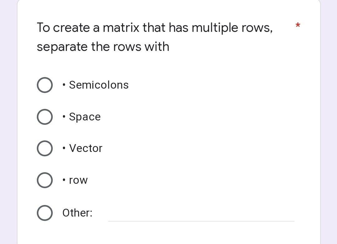 To create a matrix that has multiple rows,
separate the rows with
Semicolons
●
O.Space
Vector
●
• row
Other:
*