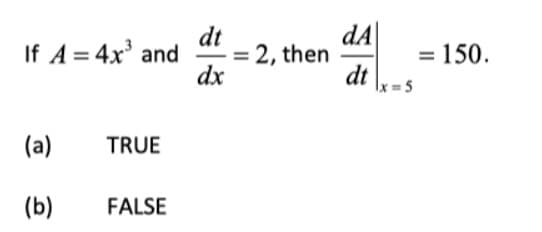 If A = 4x³ and
(a)
TRUE
(b)
FALSE
dt
dx
= 2, then
dA
dt
= 150.